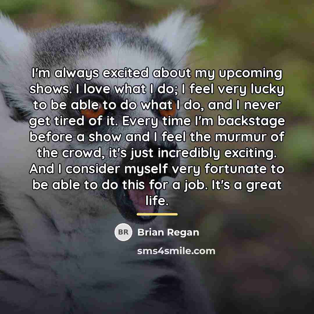 “I'm always excited about my upcoming shows. I love what…” quote by Brian Regan
