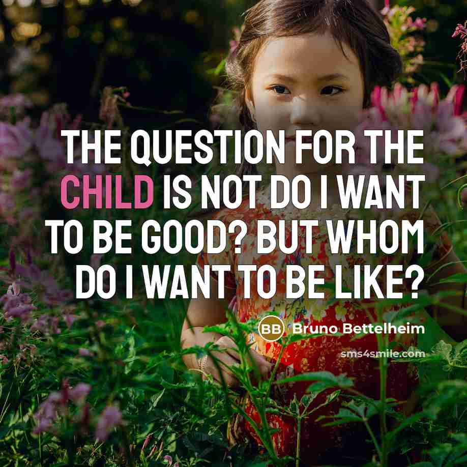 “The question for the child is not Do I want…” quote by Bruno Bettelheim