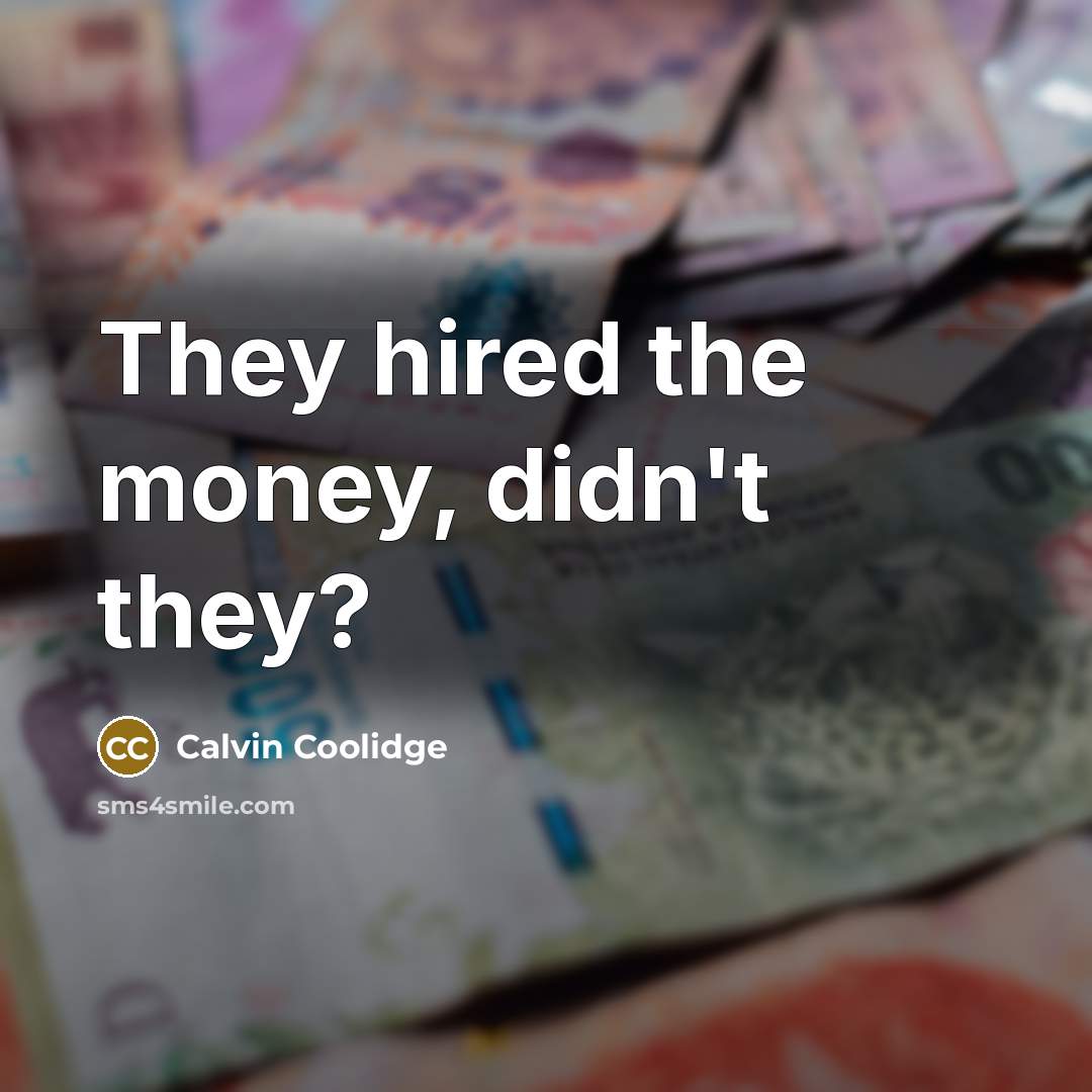 “They hired the money, didn't they?…” quote by Calvin Coolidge