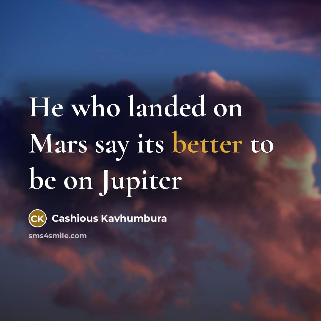 “He who landed on Mars say its better to be on Jupiter” quote by Cashious Kavhumbura