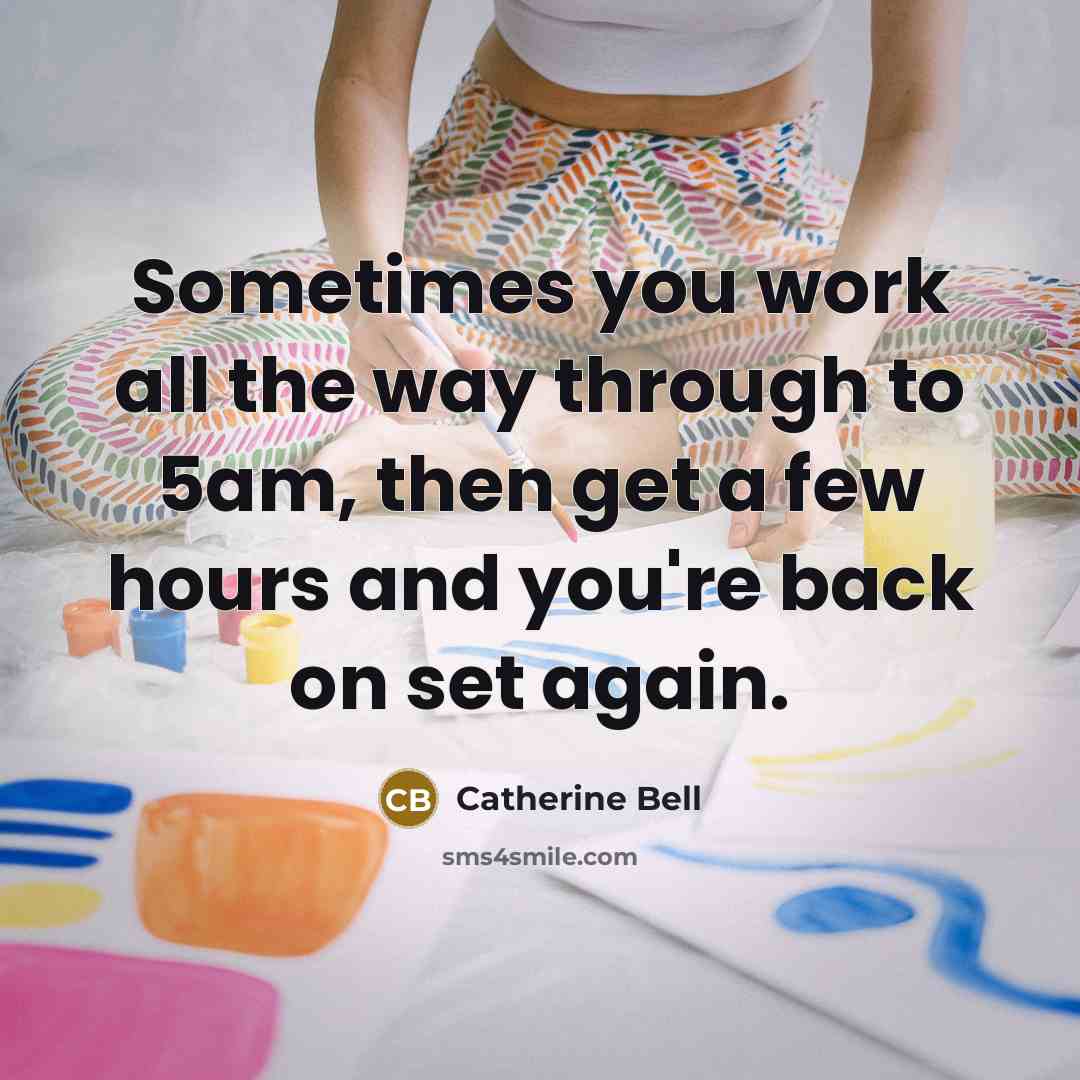 “Sometimes you work all the way through to 5am, then…” quote by Catherine Bell