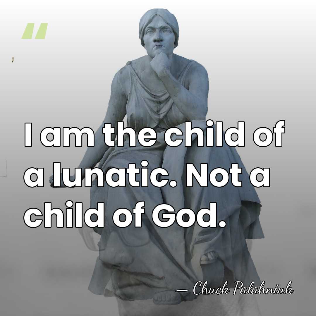 I am the child of a lunatic. Not a child of God. - Chuck Palahniuk