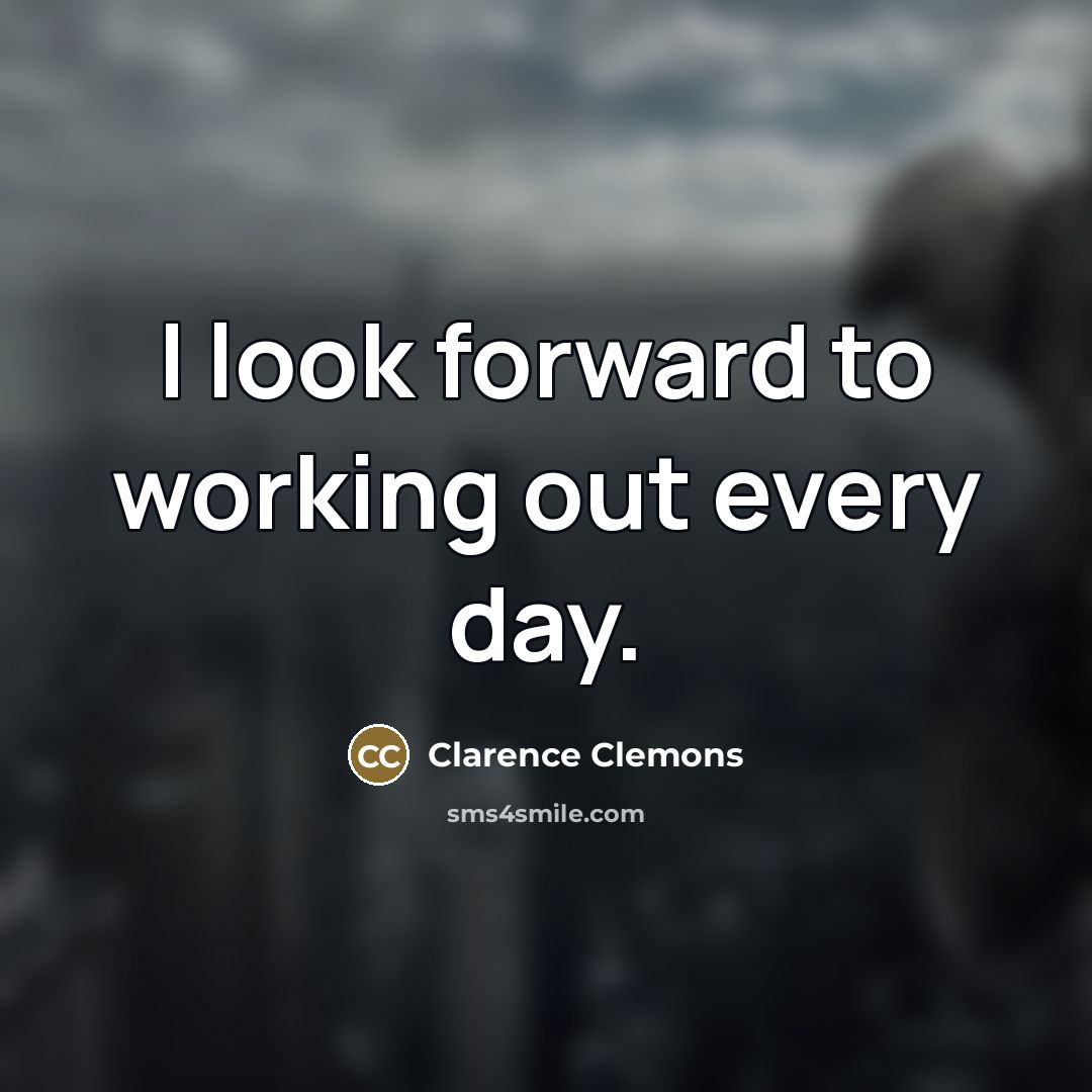 “I look forward to working out every day.…” quote by Clarence Clemons