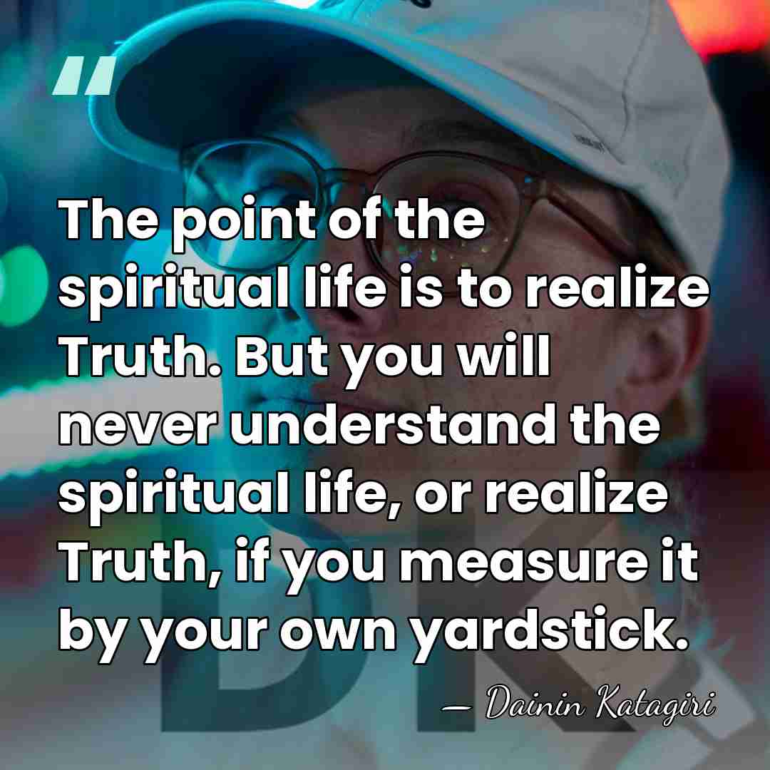 The point of the spiritual life is to realize Truth. But you&hellip; - Dainin Katagiri