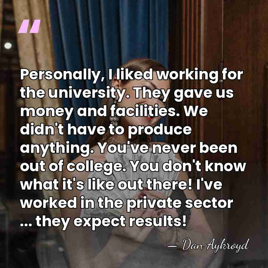 Personally, I liked working for the university. They gave us money and&hellip; - Dan Aykroyd