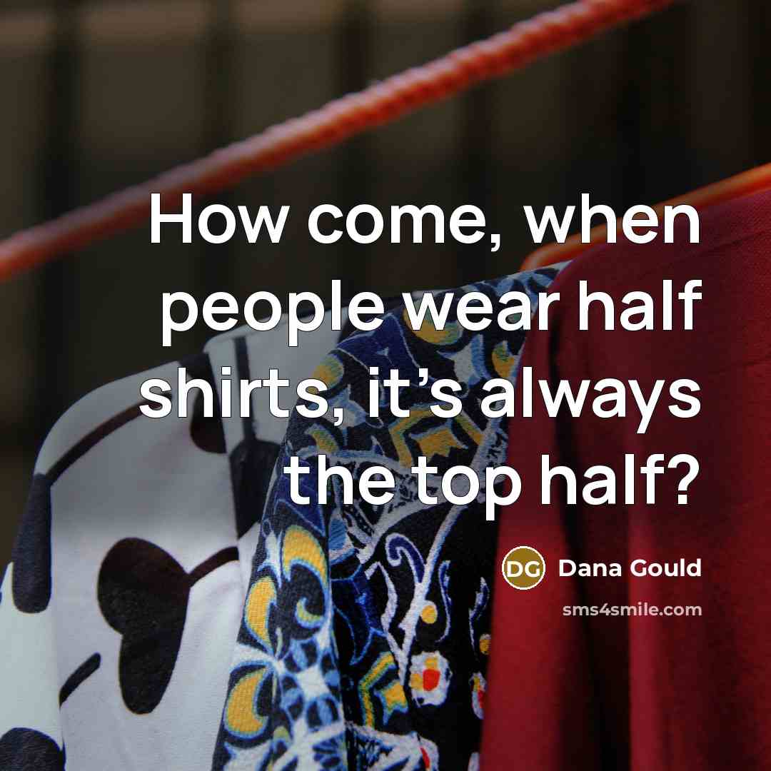 “How come, when people wear half shirts, it's always the top half?” quote by Dana Gould
