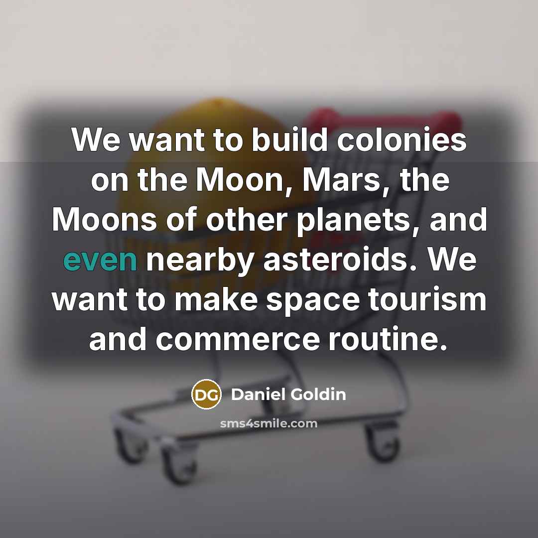 “We want to build colonies on the Moon, Mars, the…” quote by Daniel Goldin