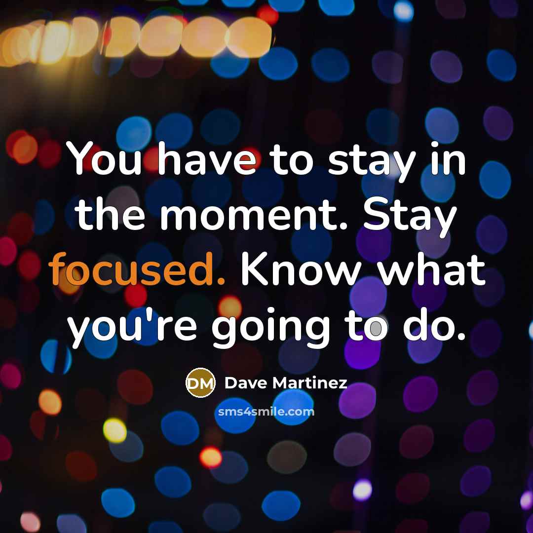 “You have to stay in the moment. Stay focused. Know…” quote by Dave Martinez