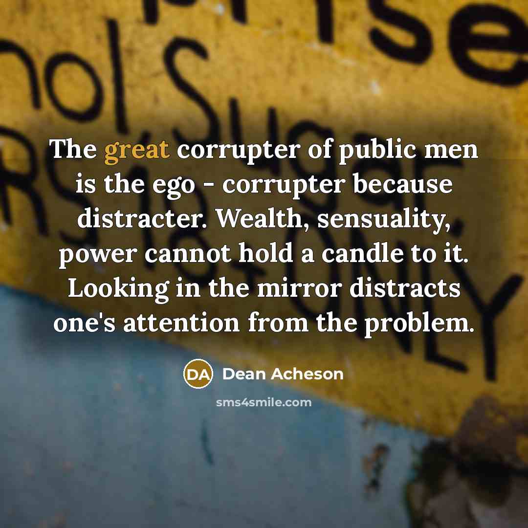 “The great corrupter of public men is the ego -…” quote by Dean Acheson