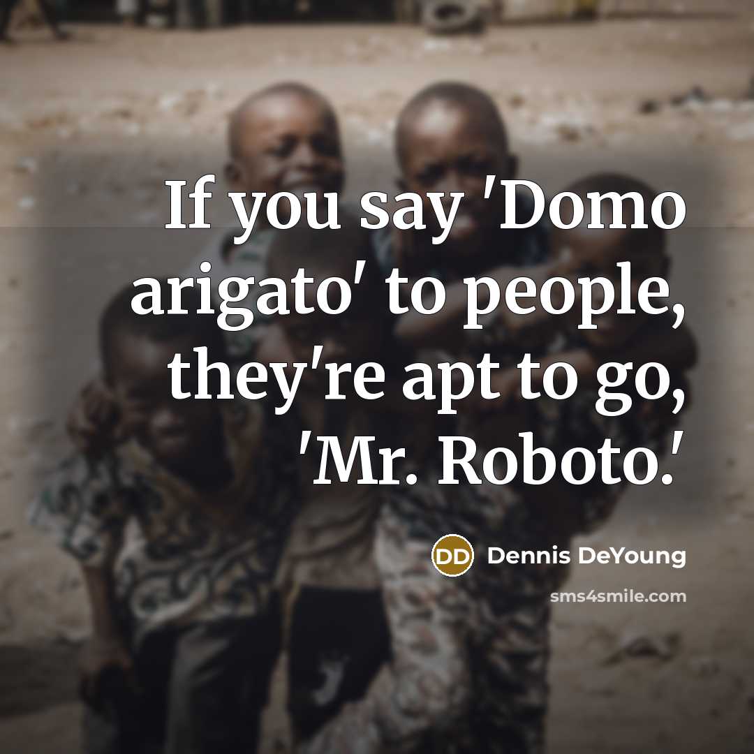 “If you say 'Domo arigato' to people, they're apt to…” quote by Dennis DeYoung