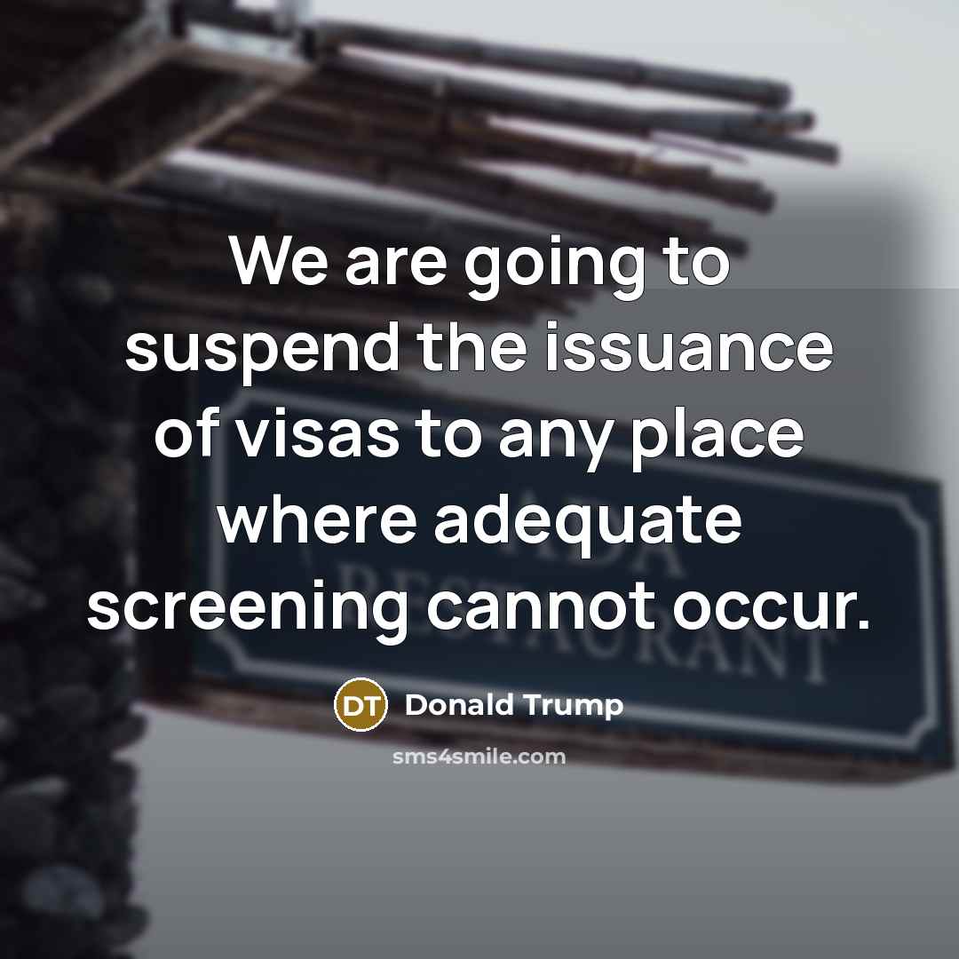 “We are going to suspend the issuance of visas to…” quote by Donald Trump