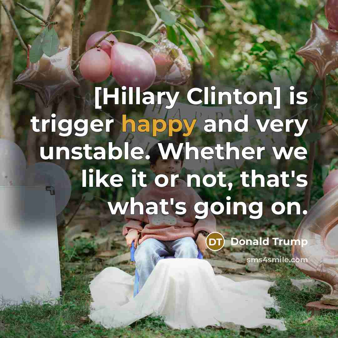 “[Hillary Clinton] is trigger happy and very unstable. Whether we…” quote by Donald Trump