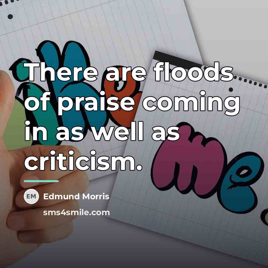 “There are floods of praise coming in as well as…” quote by Edmund Morris