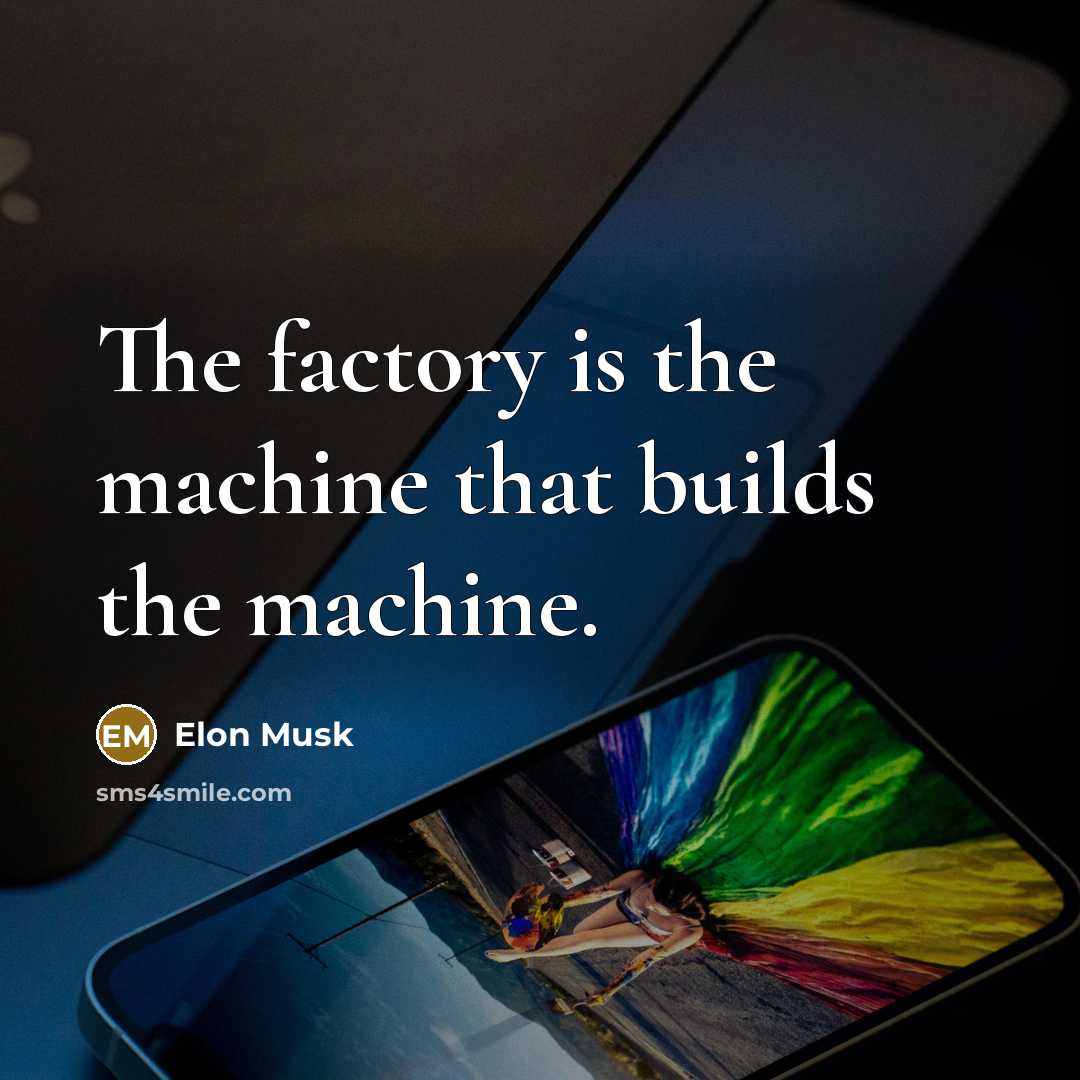 “The factory is the machine that builds the machine.…” quote by Elon Musk