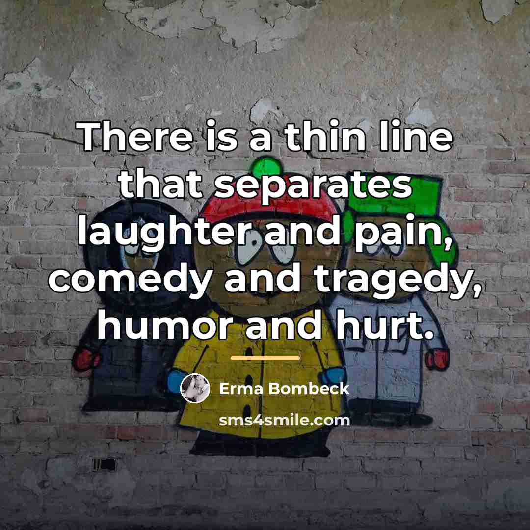 “There is a thin line that separates laughter and pain,…” quote by Erma Bombeck