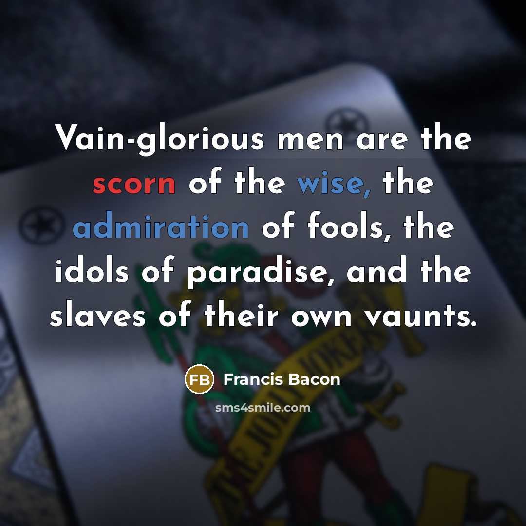 “Vain-glorious men are the scorn of the wise, the admiration…” quote by Francis Bacon