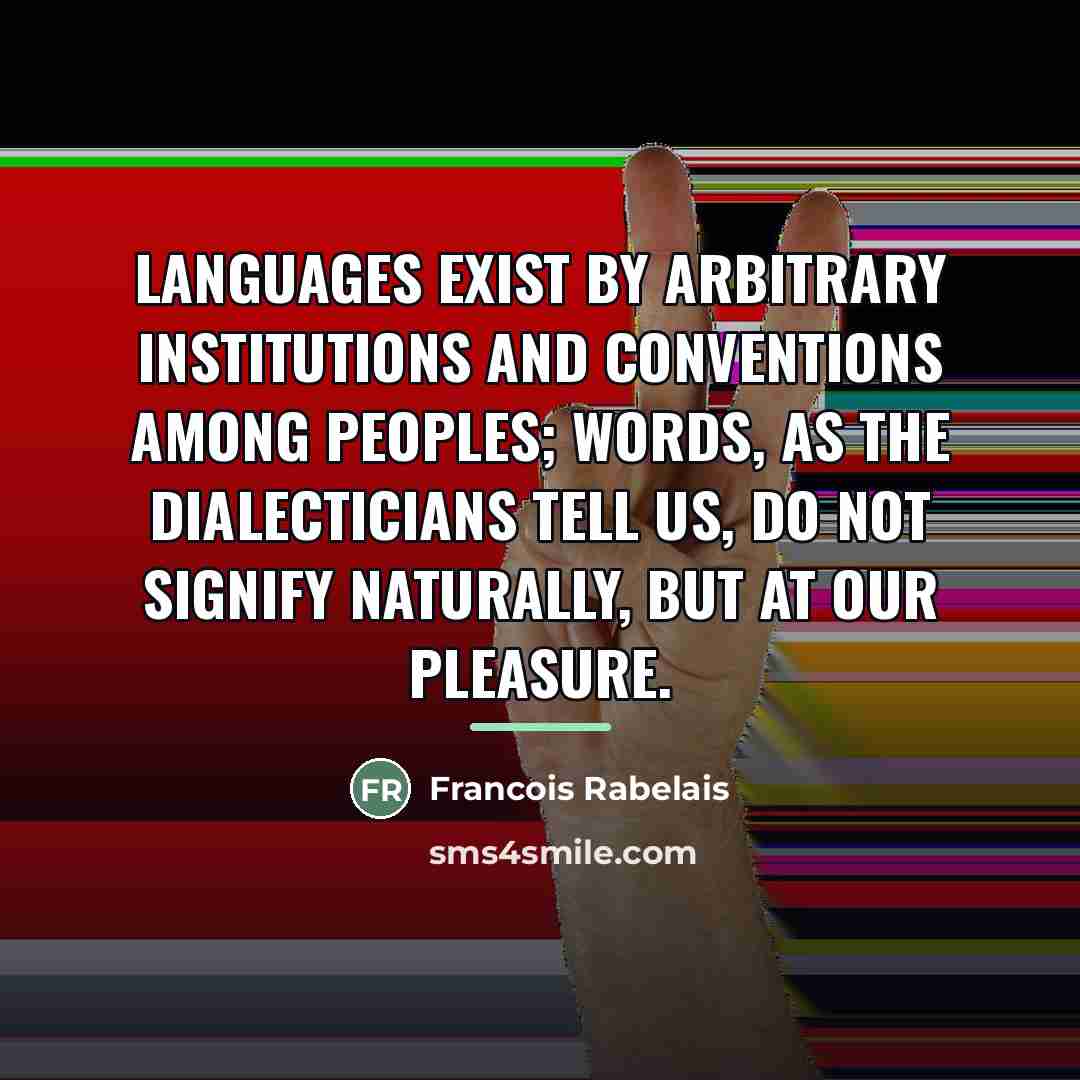 “Languages exist by arbitrary institutions and conventions among peoples; words,…” quote by Francois Rabelais