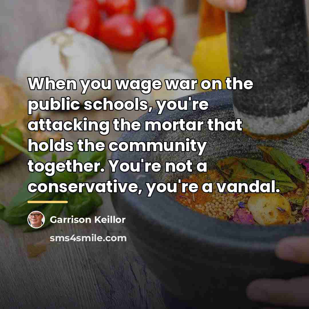 “When you wage war on the public schools, you're attacking…” quote by Garrison Keillor