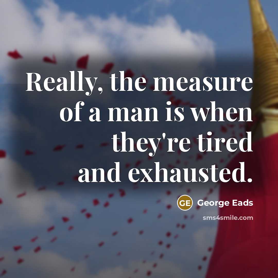“Really, the measure of a man is when they're tired and exhausted.” quote by George Eads