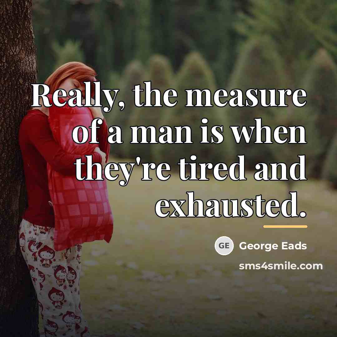 “Really, the measure of a man is when they're tired…” quote by George Eads