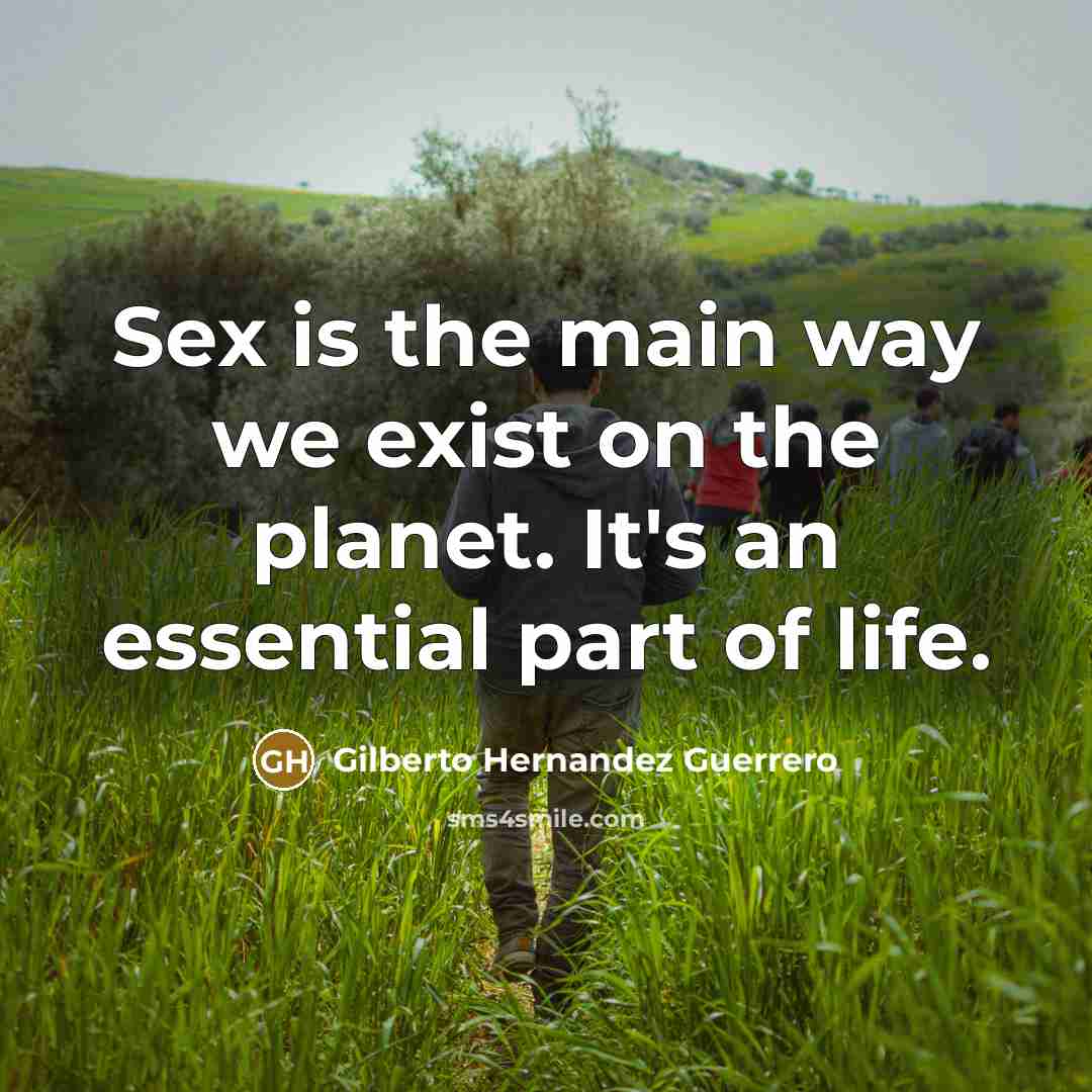 “Sex is the main way we exist on the planet.…” quote by Gilberto Hernandez Guerrero