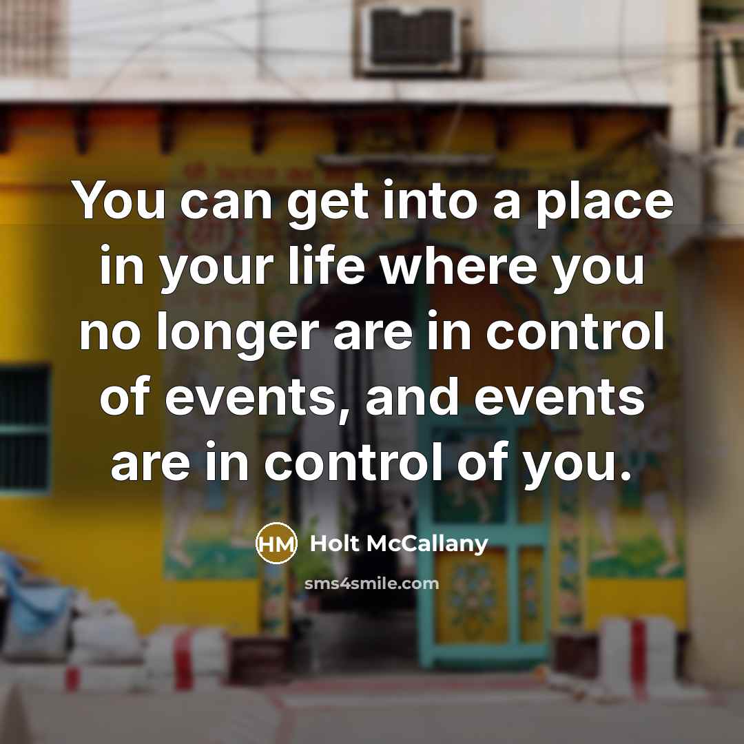 “You can get into a place in your life where you no longer are in control of events, and events are in control of you.” quote by Holt McCallany