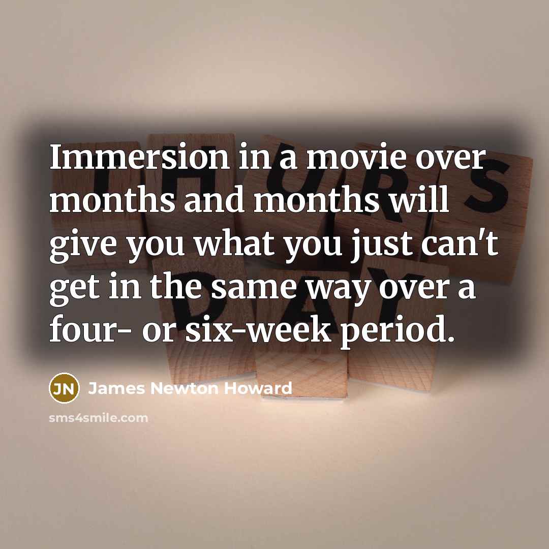 “Immersion in a movie over months and months will give…” quote by James Newton Howard