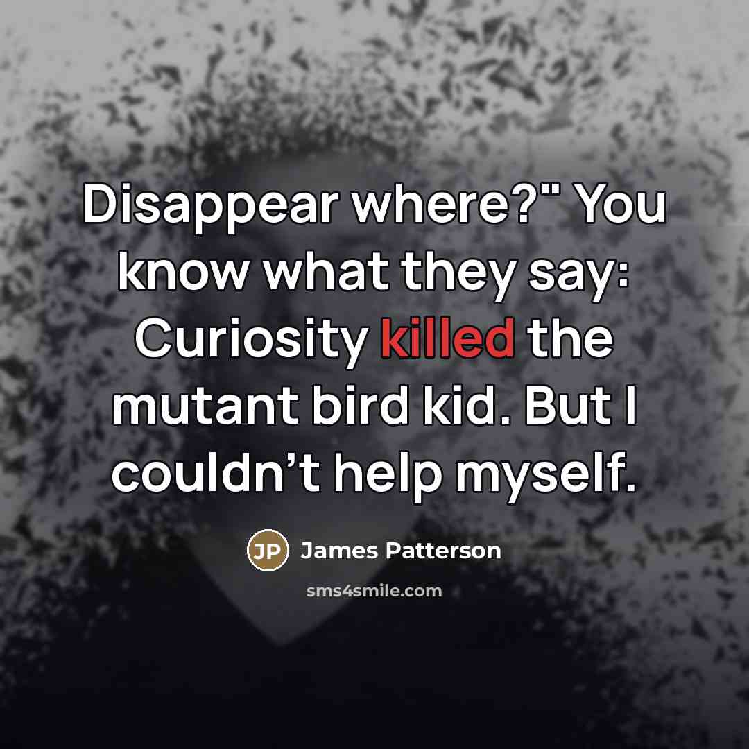 “Disappear where?" You know what they say: Curiosity killed the…” quote by James Patterson