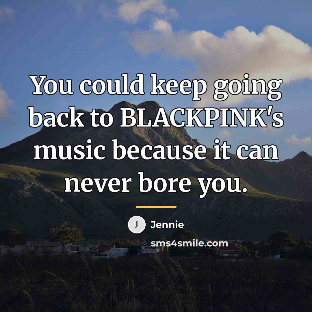 “You could keep going back to BLACKPINK's music because it…” quote by Jennie
