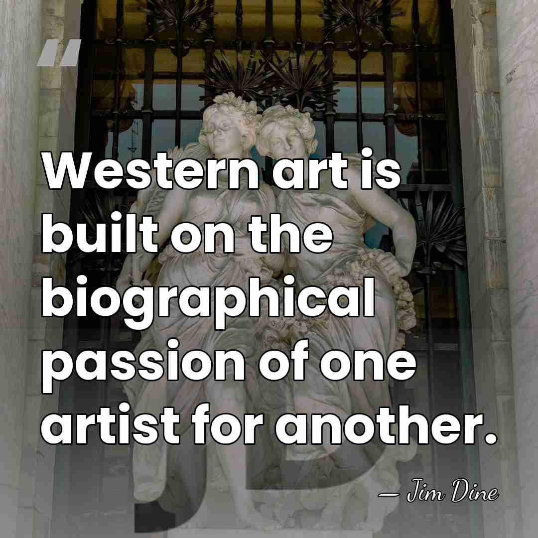 Western art is built on the biographical passion of one artist for&hellip; - Jim Dine