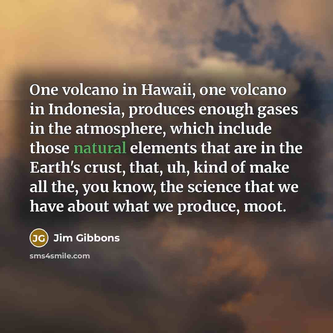 “One volcano in Hawaii, one volcano in Indonesia, produces enough…” quote by Jim Gibbons