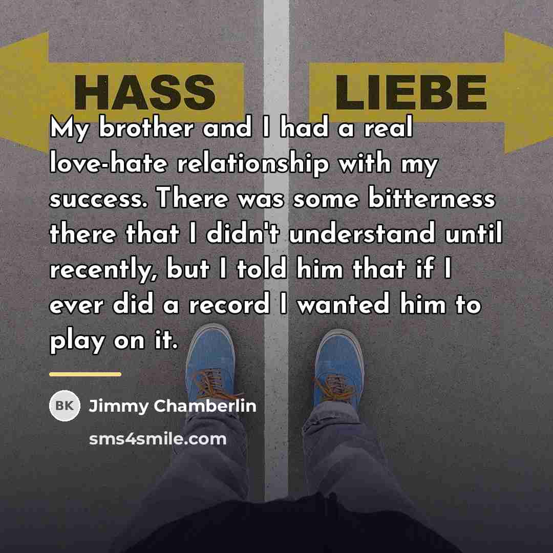 “My brother and I had a real love-hate relationship with…” quote by Jimmy Chamberlin