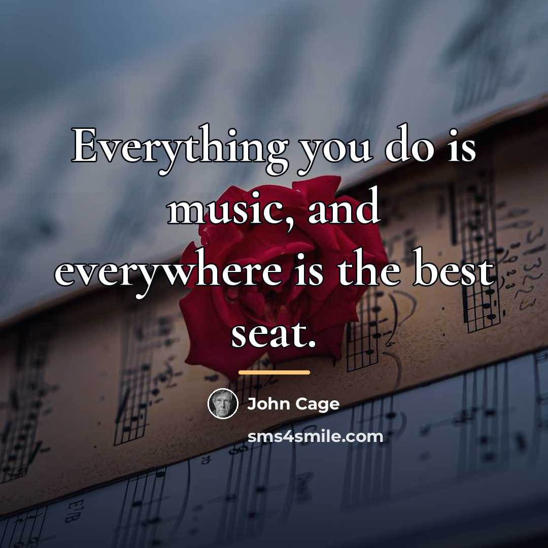 “Everything you do is music, and everywhere is the best…” quote by John Cage