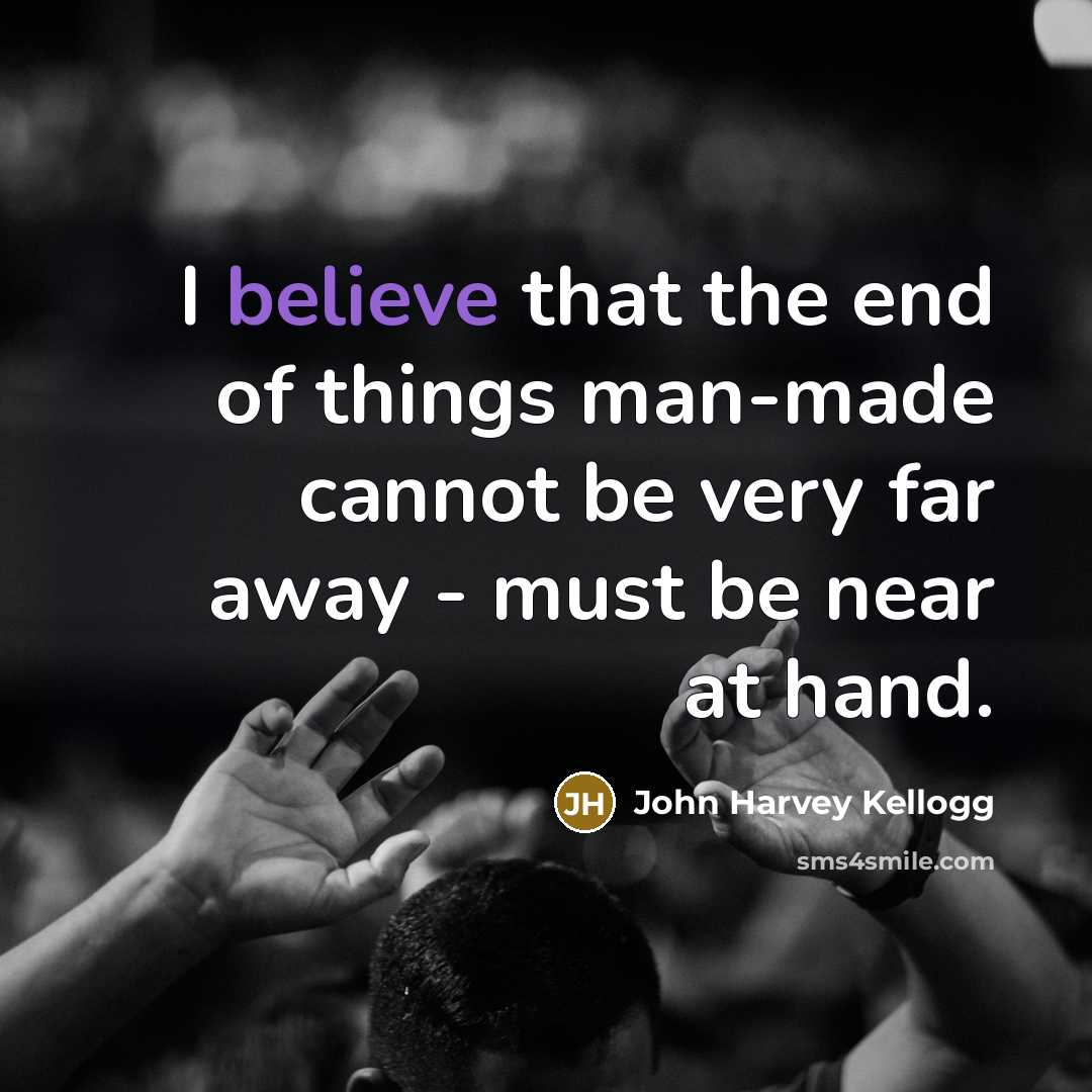 “I believe that the end of things man-made cannot be…” quote by John Harvey Kellogg