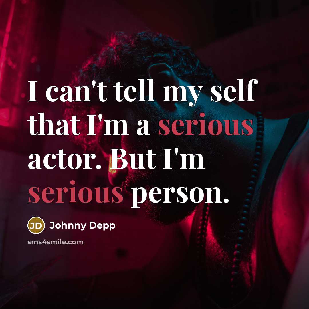 “I can't tell my self that I'm a serious actor. But I'm serious person.” quote by Johnny Depp
