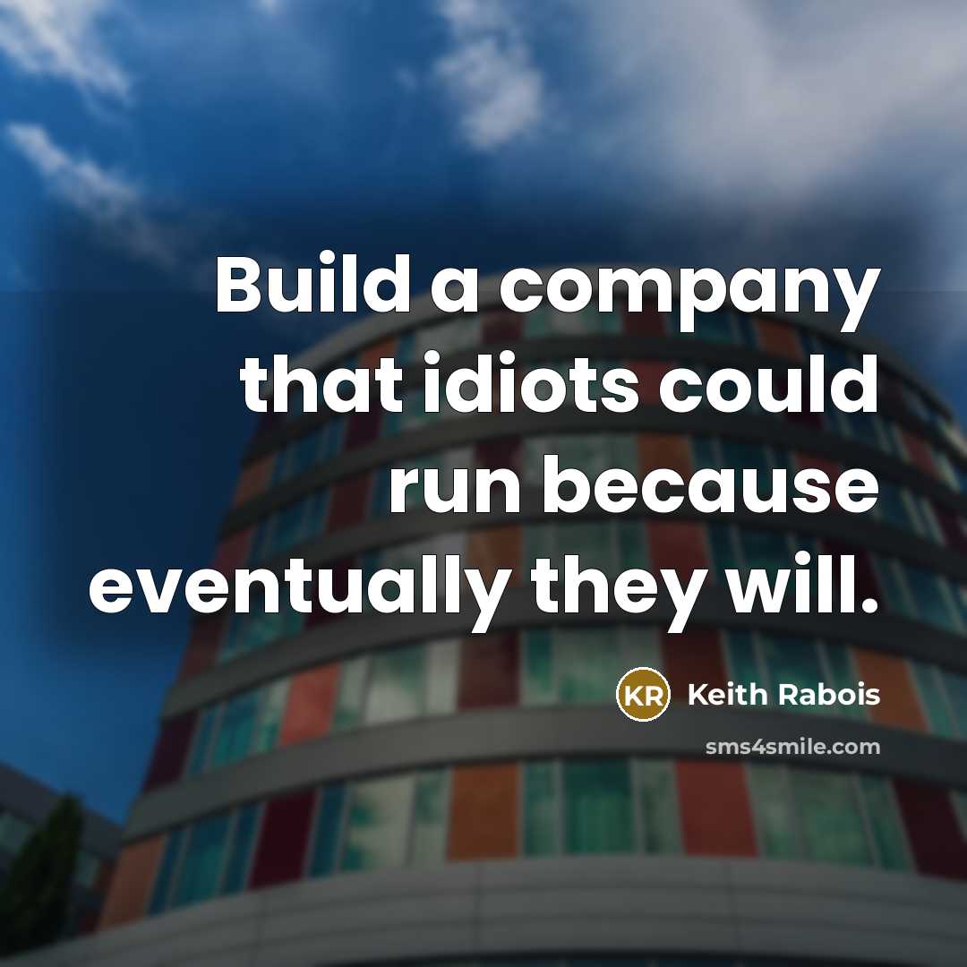 “Build a company that idiots could run because eventually they…” quote by Keith Rabois