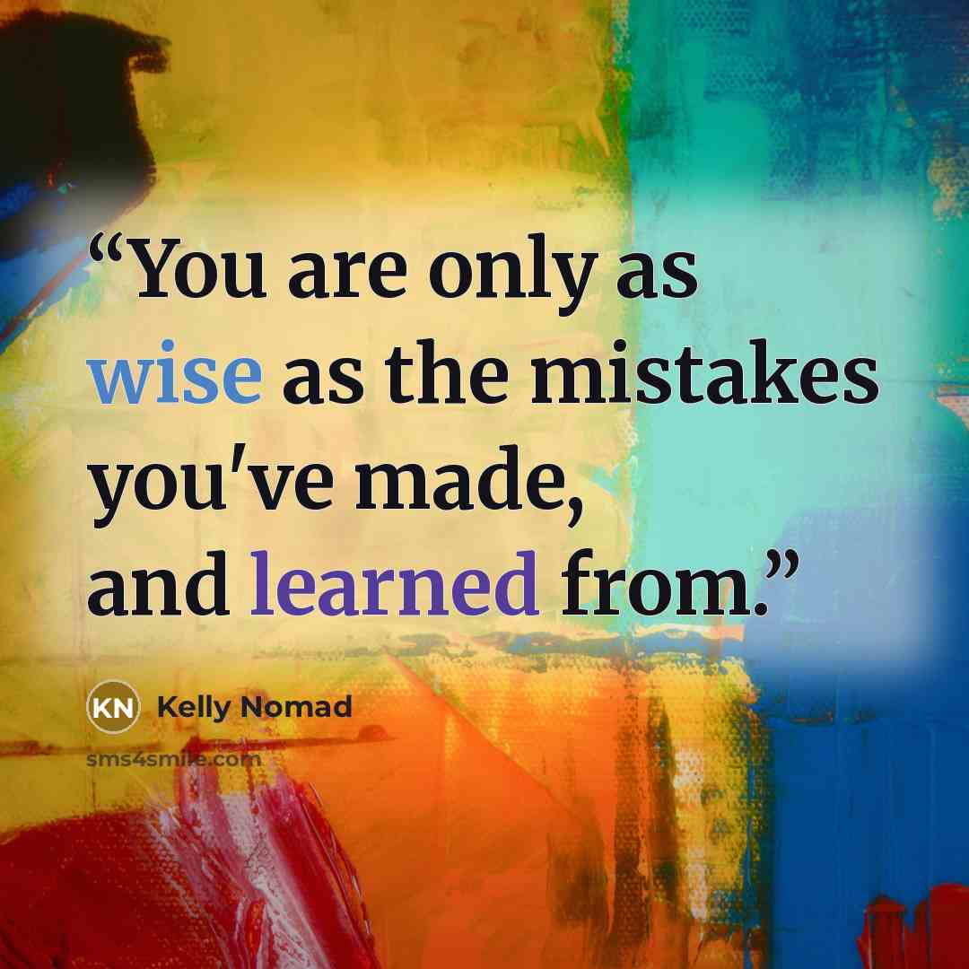 “You are only as wise as the mistakes you've made, and learned from.” quote by Kelly Nomad