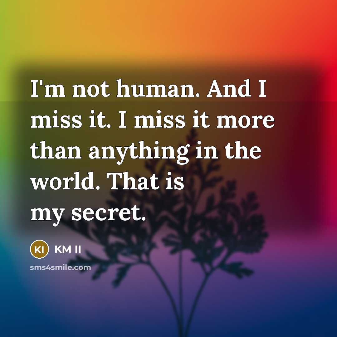“I'm not human. And I miss it. I miss it more than anything in the world. That is my secret.” quote by KM II
