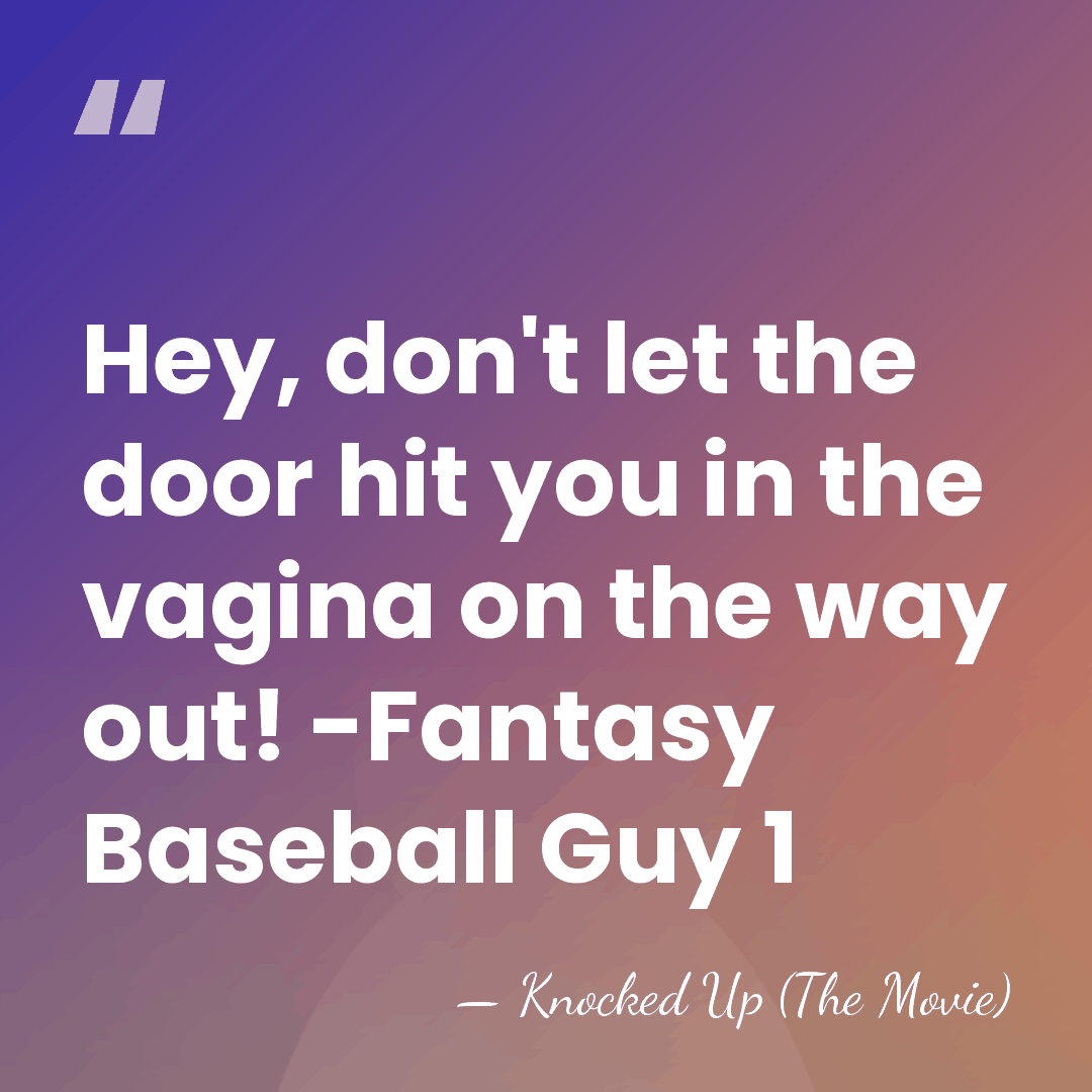 Hey, don't let the door hit you in the vagina on the&hellip; - Knocked Up (The Movie)