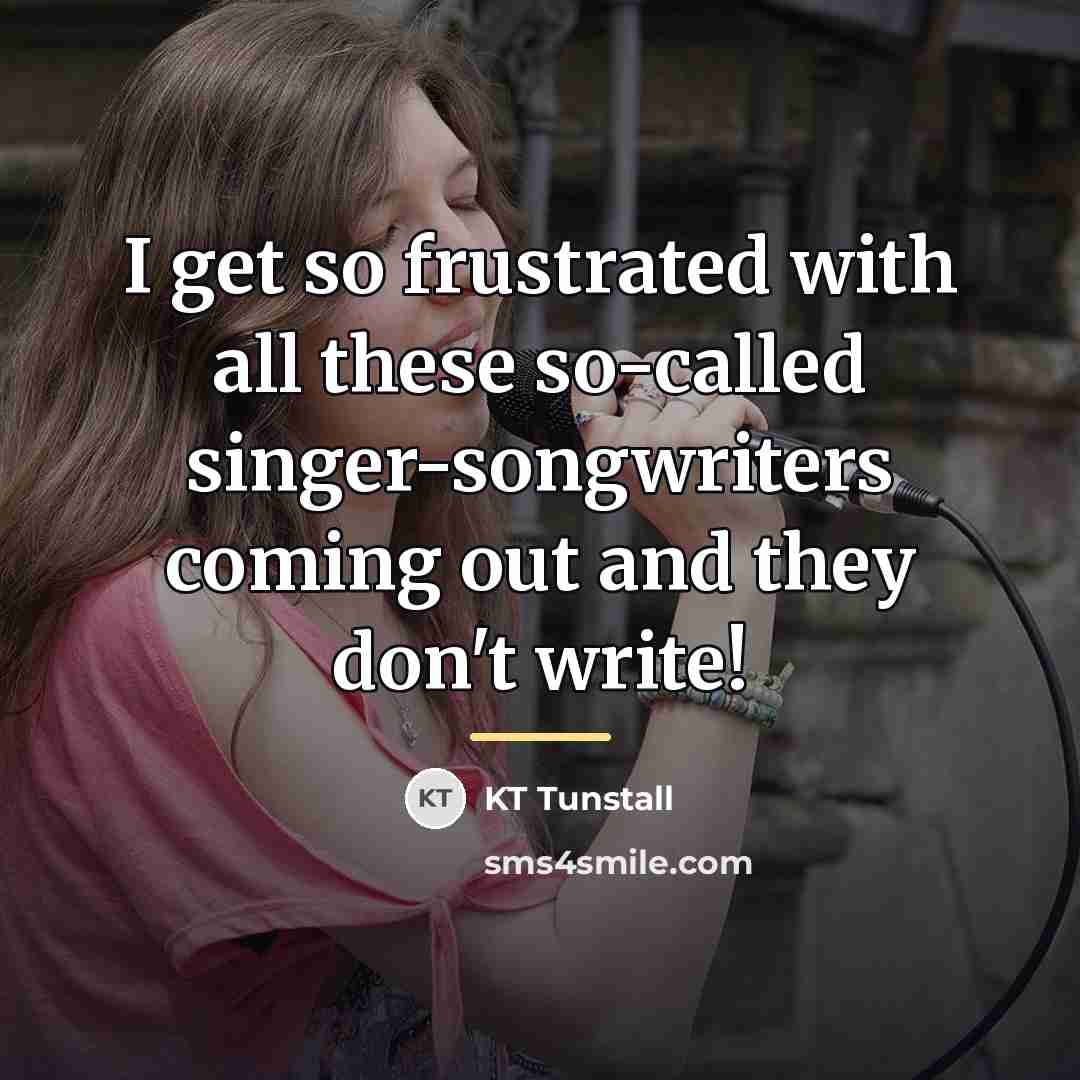 “I get so frustrated with all these so-called singer-songwriters coming…” quote by KT Tunstall