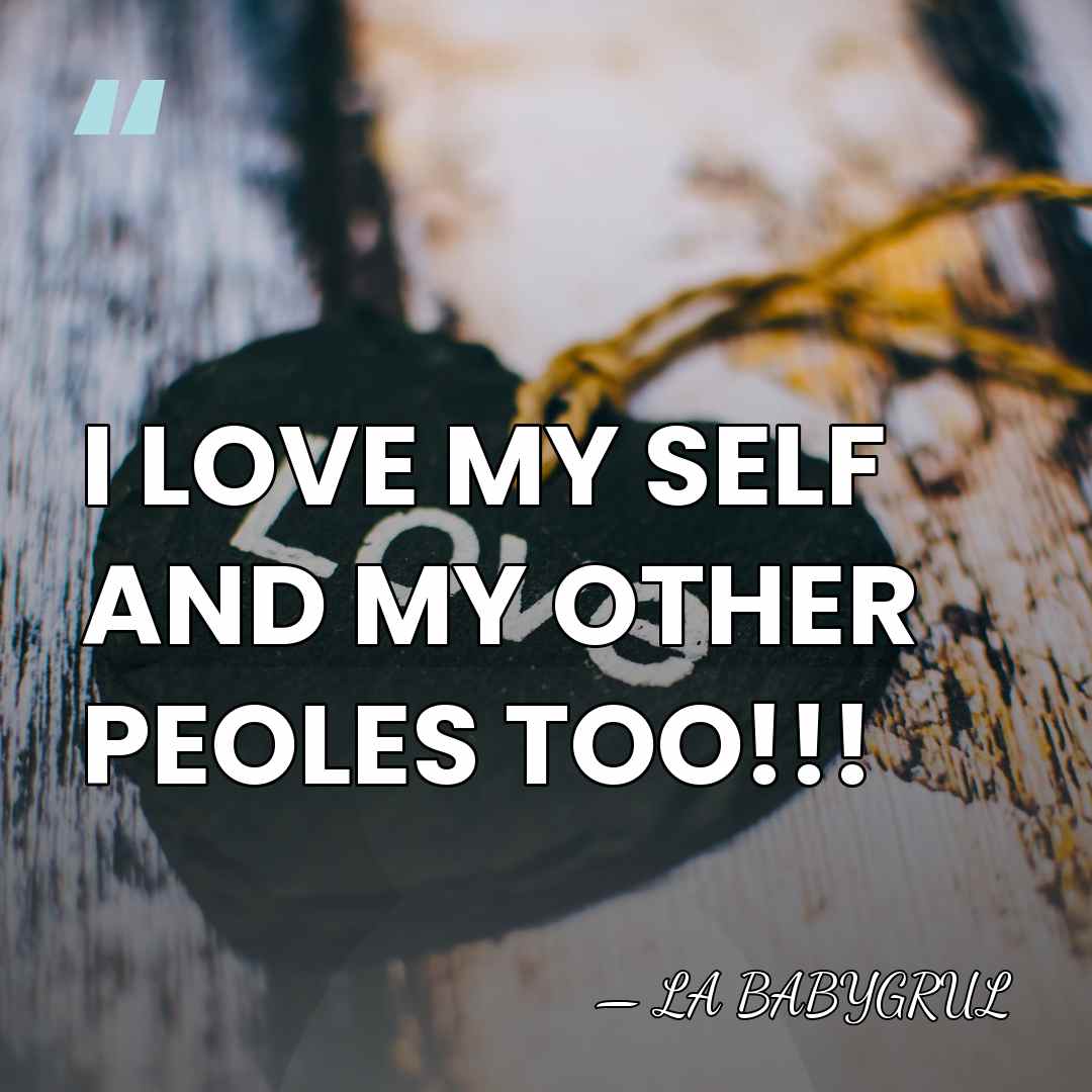 I LOVE MY SELF AND MY OTHER PEOLES TOO!!! - LA BABYGRUL