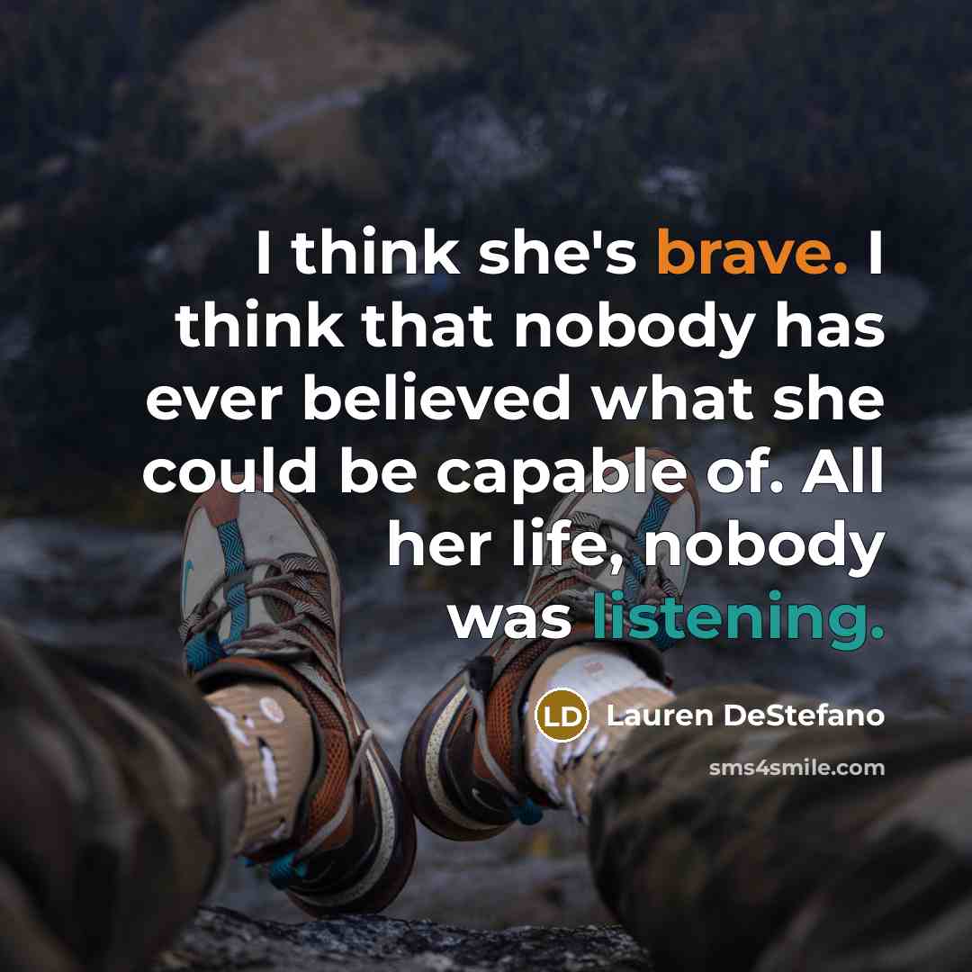 “I think she's brave. I think that nobody has ever…” quote by Lauren DeStefano
