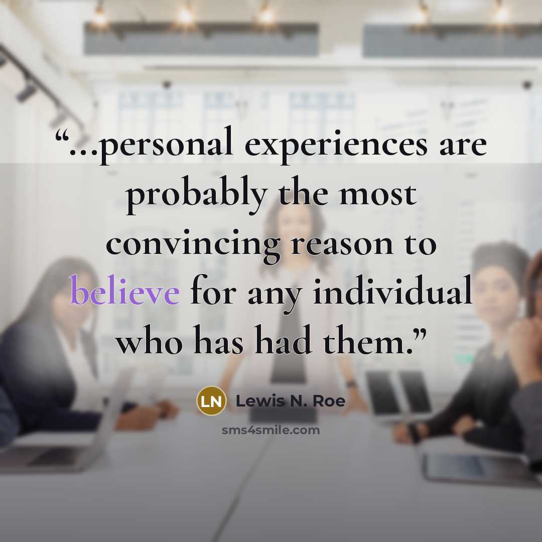 “...personal experiences are probably the most convincing reason to believe for any individual who has had them.” quote by Lewis N. Roe