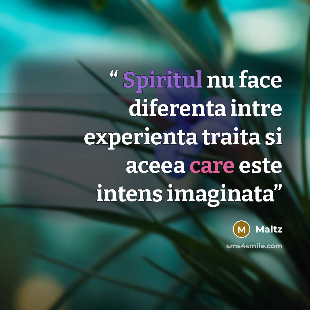 “Spiritul nu face diferenta intre experienta traita si aceea care este intens imaginata” quote by Maltz