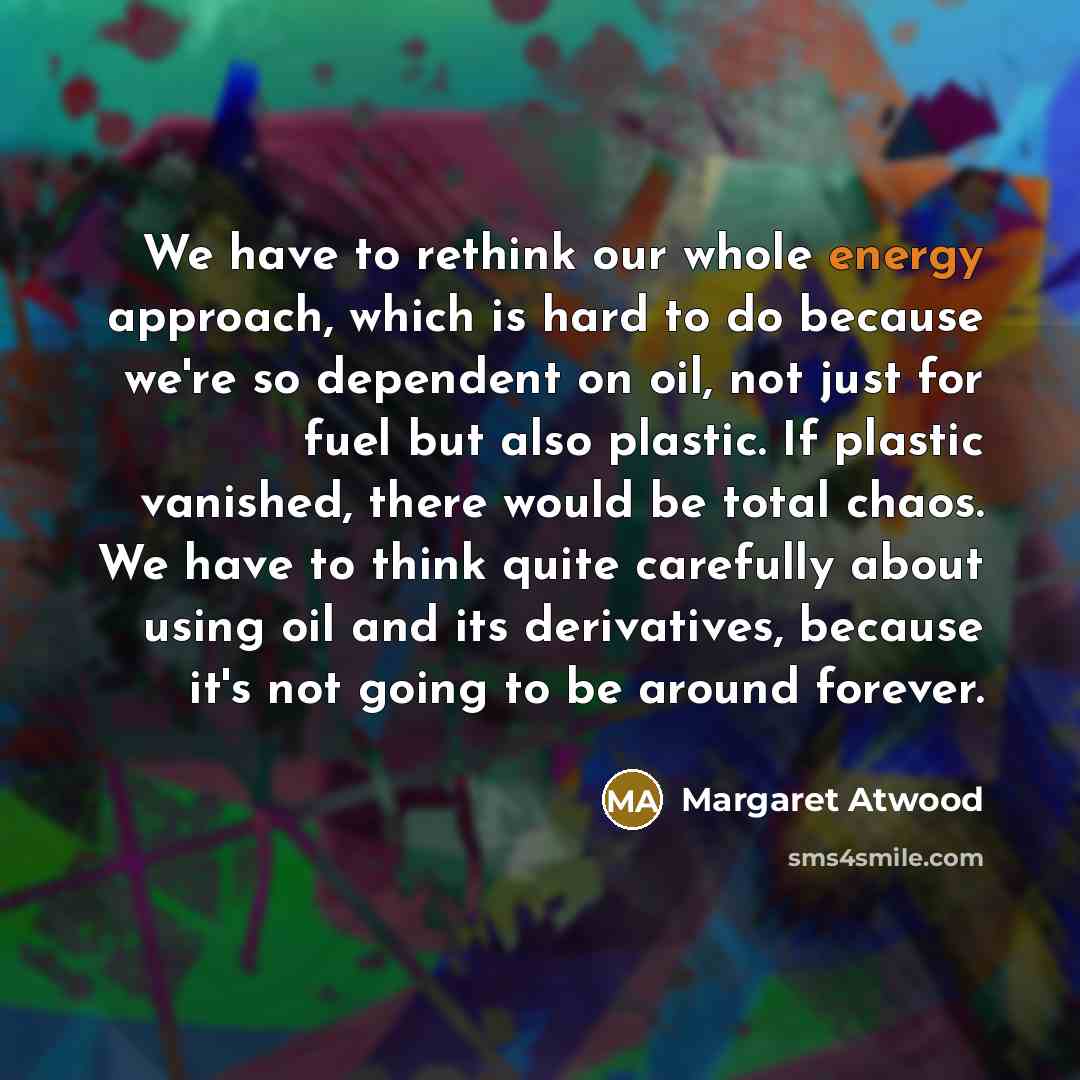 “We have to rethink our whole energy approach, which is…” quote by Margaret Atwood