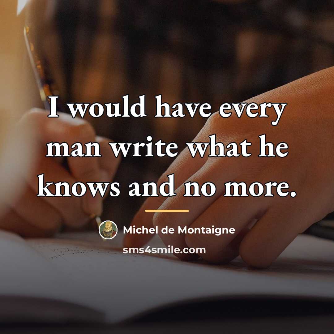 “I would have every man write what he knows and…” quote by Michel de Montaigne