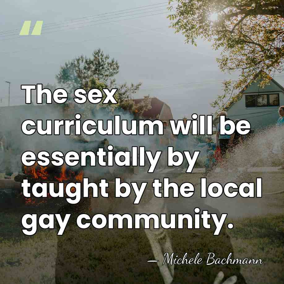 The sex curriculum will be essentially by taught by the local gay&hellip; - Michele Bachmann