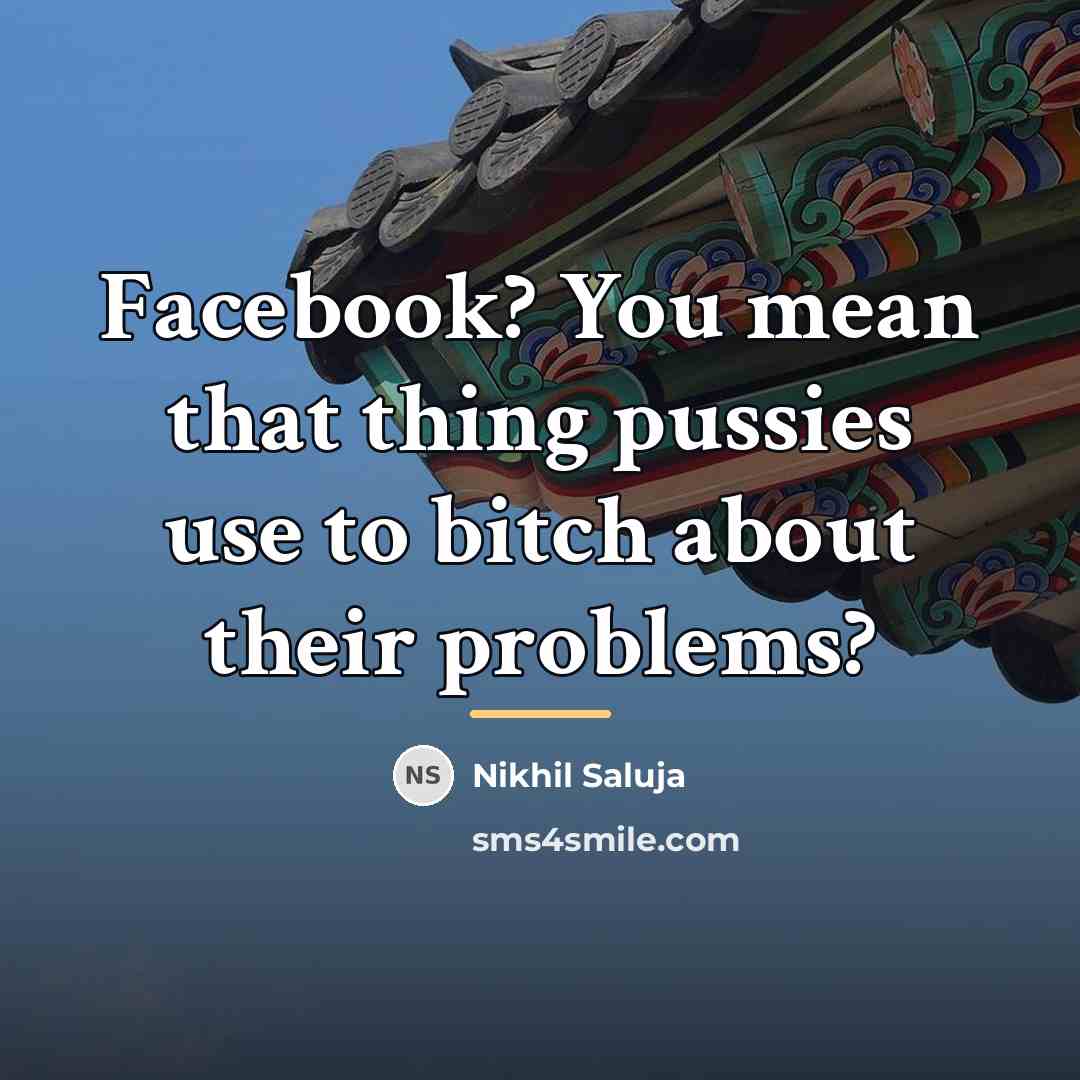 “Facebook? You mean that thing pussies use to bitch about…” quote by Nikhil Saluja