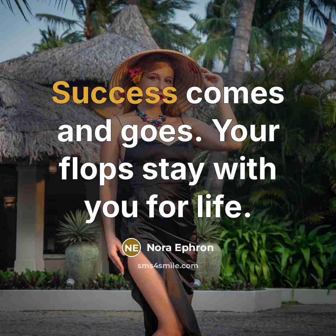 “Success comes and goes. Your flops stay with you for…” quote by Nora Ephron
