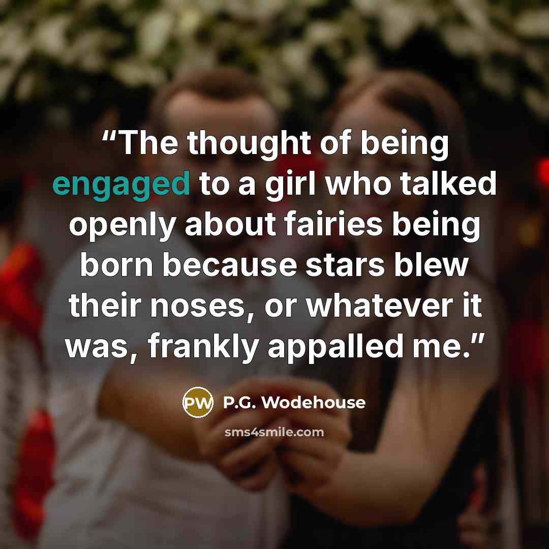 “The thought of being engaged to a girl who talked openly about fairies being born because stars blew their noses, or whatever it was, frankly appalled me.” quote by P.G. Wodehouse